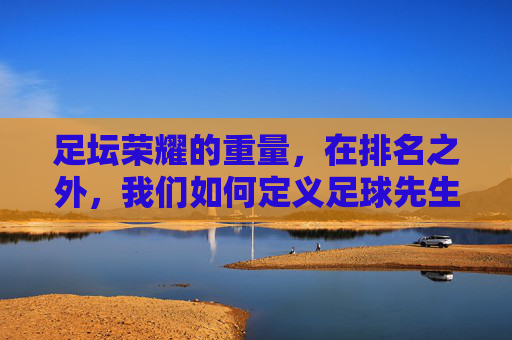 足坛荣耀的重量，在排名之外，我们如何定义足球先生？