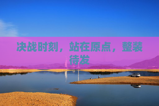 决战时刻，站在原点，整装待发