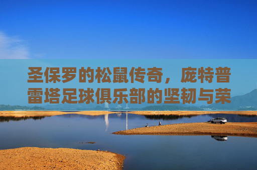 圣保罗的松鼠传奇，庞特普雷塔足球俱乐部的坚韧与荣耀