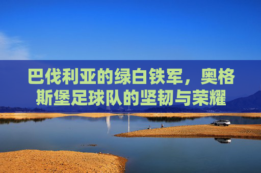 巴伐利亚的绿白铁军，奥格斯堡足球队的坚韧与荣耀