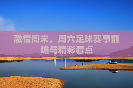 激情周末，周六足球赛事前瞻与精彩看点