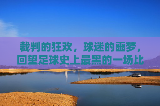 裁判的狂欢，球迷的噩梦，回望足球史上最黑的一场比赛