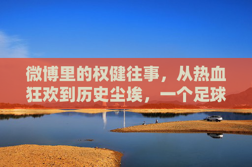 微博里的权健往事，从热血狂欢到历史尘埃，一个足球俱乐部的短暂兴衰