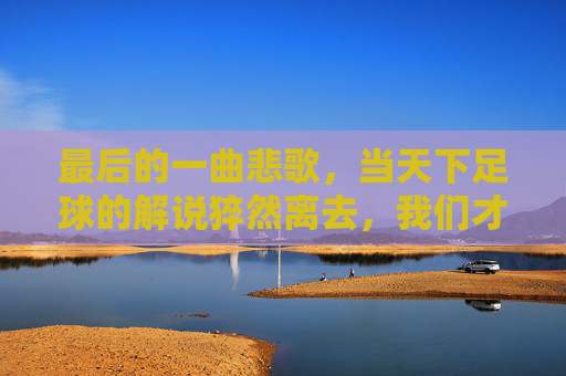 最后的一曲悲歌，当天下足球的解说猝然离去，我们才读懂了足球的残酷与深情