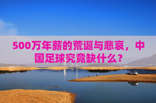 500万年薪的荒诞与悲哀，中国足球究竟缺什么？