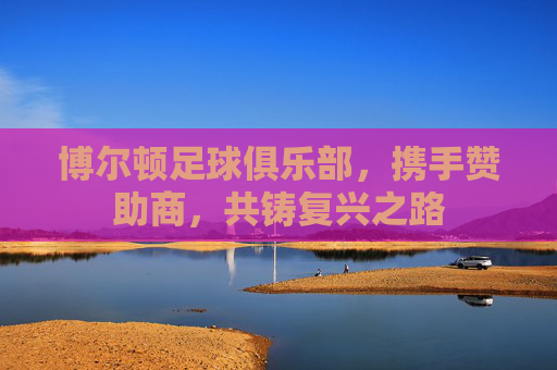 博尔顿足球俱乐部，携手赞助商，共铸复兴之路