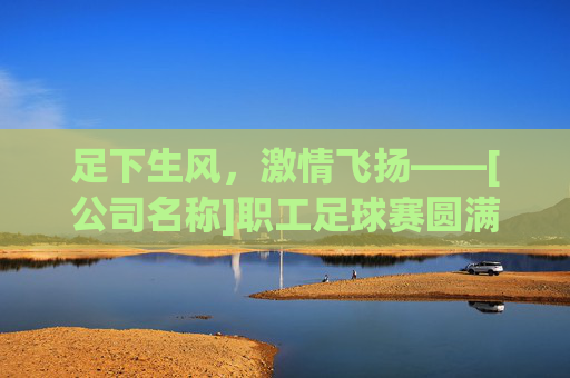 足下生风，激情飞扬——[公司名称]职工足球赛圆满落幕