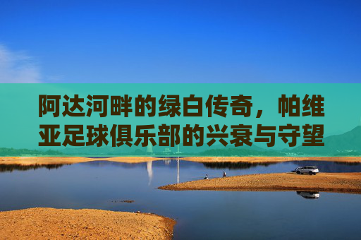 阿达河畔的绿白传奇，帕维亚足球俱乐部的兴衰与守望