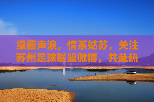 绿茵声浪，情系姑苏，关注苏州足球联盟微博，共赴热血之约