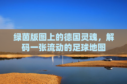 绿茵版图上的德国灵魂，解码一张流动的足球地图