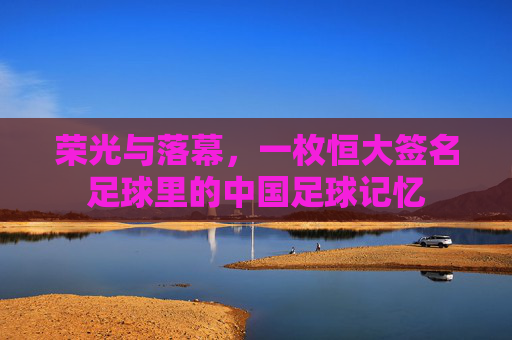 荣光与落幕，一枚恒大签名足球里的中国足球记忆