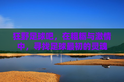 狂野足球吧，在粗粝与激情中，寻找足球最初的灵魂