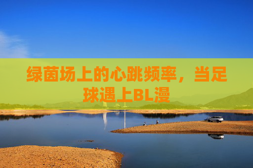 绿茵场上的心跳频率，当足球遇上BL漫
