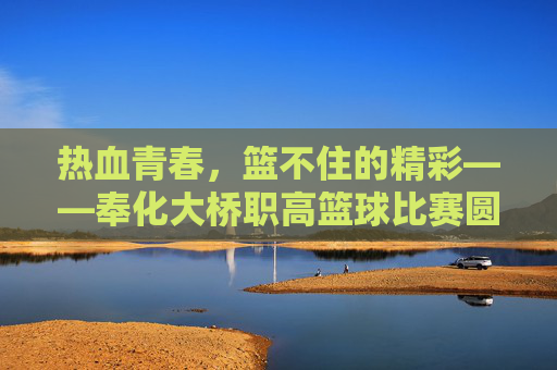 热血青春，篮不住的精彩——奉化大桥职高篮球比赛圆满落幕