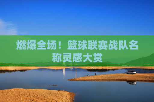 燃爆全场！篮球联赛战队名称灵感大赏