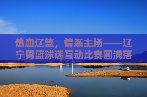热血辽篮，情系主场——辽宁男篮球迷互动比赛圆满落幕