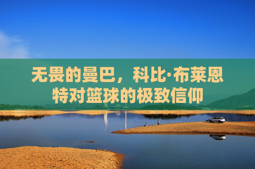 无畏的曼巴，科比·布莱恩特对篮球的极致信仰