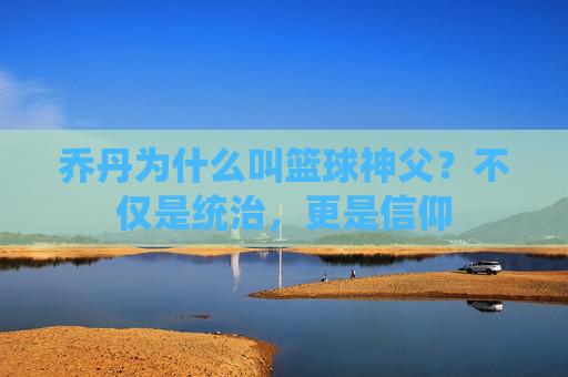乔丹为什么叫篮球神父？不仅是统治，更是信仰