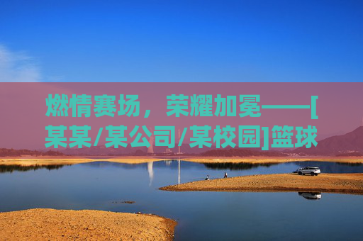 燃情赛场，荣耀加冕——[某某/某公司/某校园]篮球赛冠军诞生！