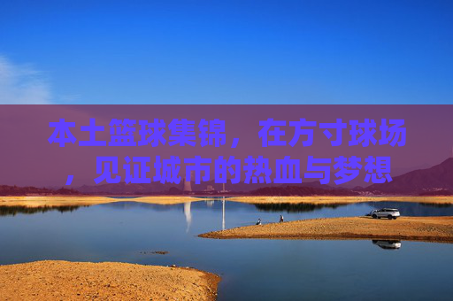 本土篮球集锦，在方寸球场，见证城市的热血与梦想