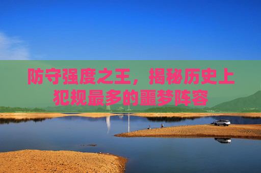 防守强度之王，揭秘历史上犯规最多的噩梦阵容
