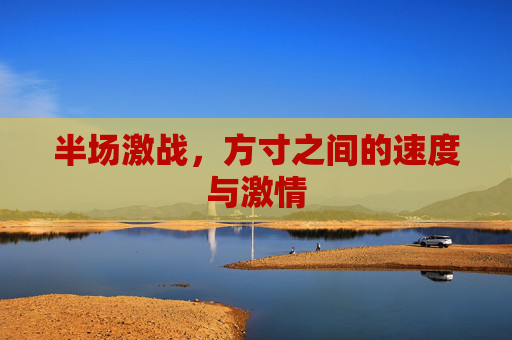 半场激战，方寸之间的速度与激情