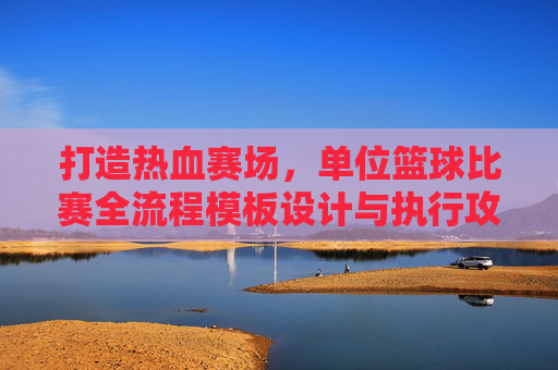 打造热血赛场，单位篮球比赛全流程模板设计与执行攻略