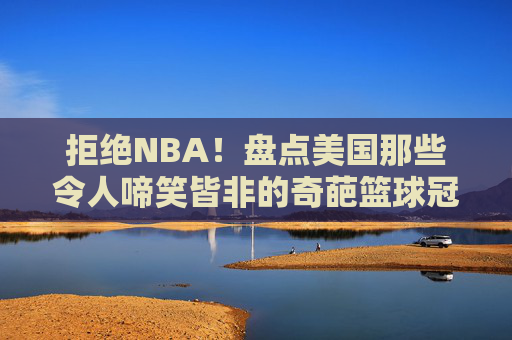 拒绝NBA！盘点美国那些令人啼笑皆非的奇葩篮球冠军