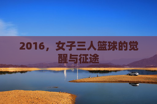 2016，女子三人篮球的觉醒与征途