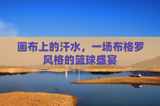 画布上的汗水，一场布格罗风格的篮球盛宴