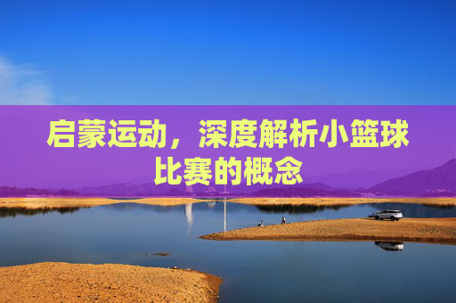 启蒙运动，深度解析小篮球比赛的概念