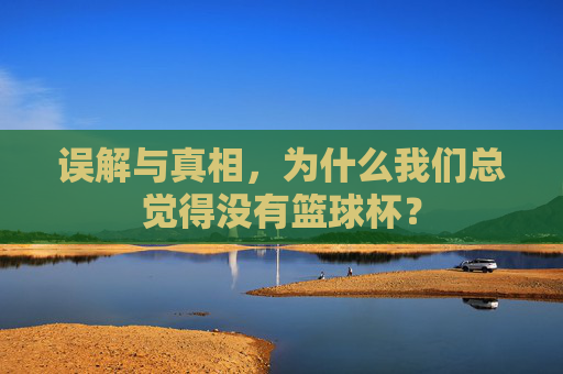 误解与真相，为什么我们总觉得没有篮球杯？