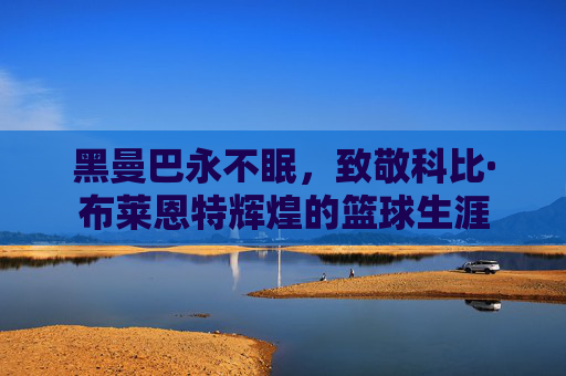 黑曼巴永不眠，致敬科比·布莱恩特辉煌的篮球生涯