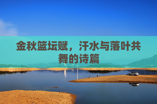 金秋篮坛赋，汗水与落叶共舞的诗篇
