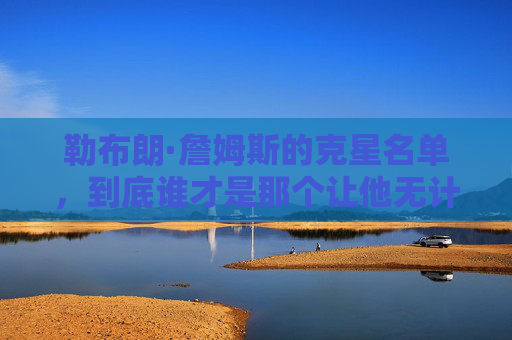 勒布朗·詹姆斯的克星名单，到底谁才是那个让他无计可施的防守噩梦？