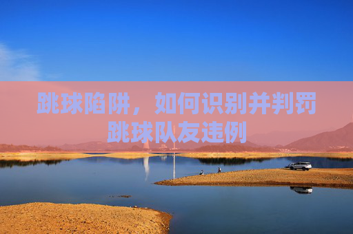 跳球陷阱，如何识别并判罚跳球队友违例