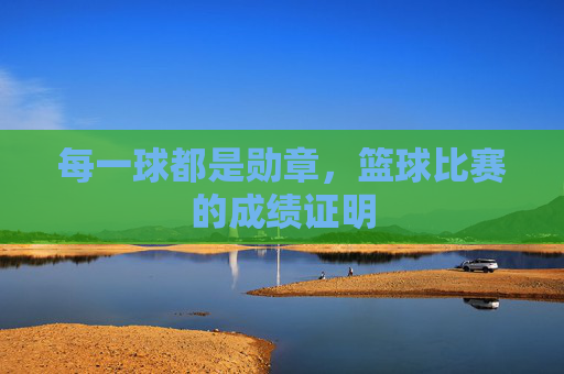 每一球都是勋章，篮球比赛的成绩证明