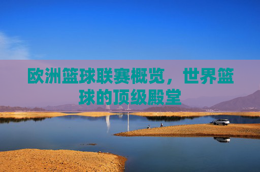 欧洲篮球联赛概览，世界篮球的顶级殿堂
