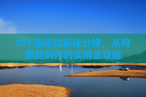 DIY篮球比赛评分牌，从构思到制作的实用全攻略