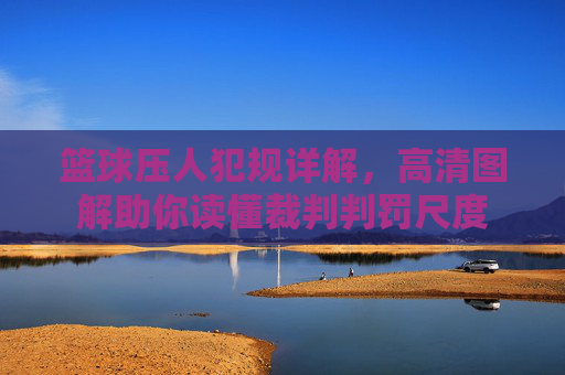 篮球压人犯规详解，高清图解助你读懂裁判判罚尺度