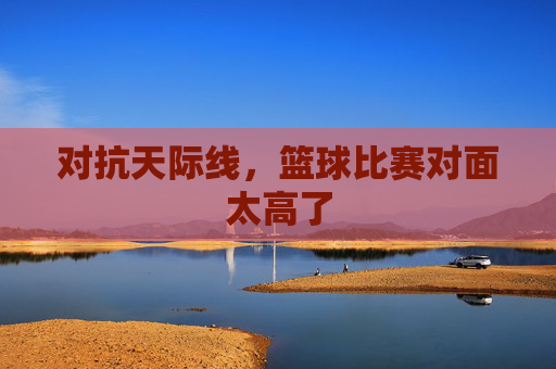 对抗天际线，篮球比赛对面太高了
