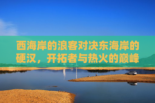 西海岸的浪客对决东海岸的硬汉，开拓者与热火的巅峰较量