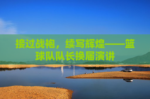 接过战袍，续写辉煌——篮球队队长换届演讲