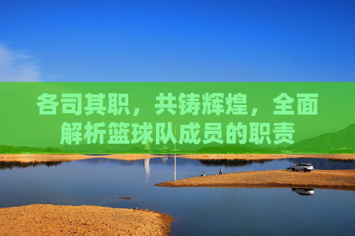各司其职，共铸辉煌，全面解析篮球队成员的职责