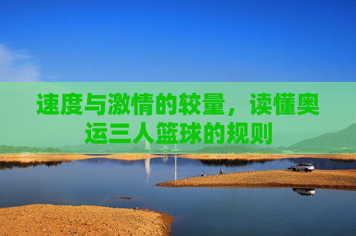 速度与激情的较量，读懂奥运三人篮球的规则