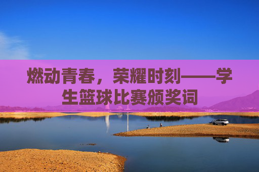 燃动青春，荣耀时刻——学生篮球比赛颁奖词