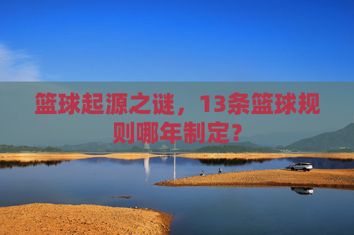 篮球起源之谜，13条篮球规则哪年制定？