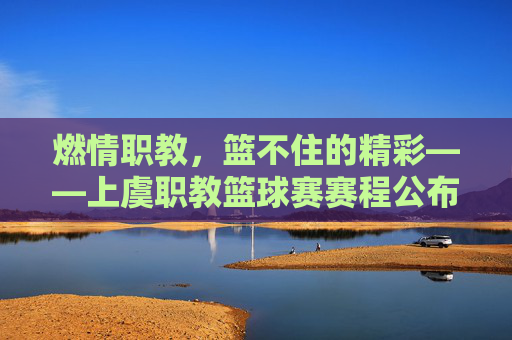 燃情职教，篮不住的精彩——上虞职教篮球赛赛程公布