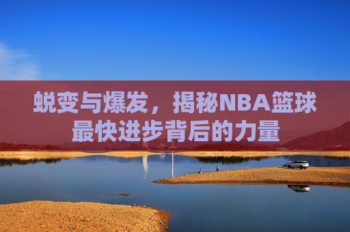 蜕变与爆发，揭秘NBA篮球最快进步背后的力量