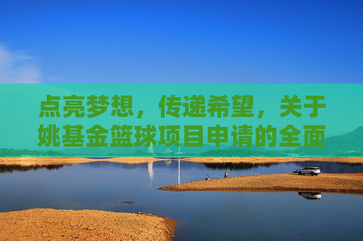 点亮梦想，传递希望，关于姚基金篮球项目申请的全面指南